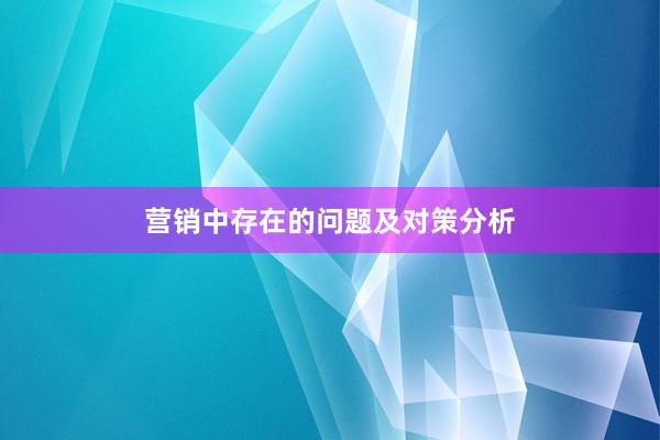 营销中存在的问题及对策分析