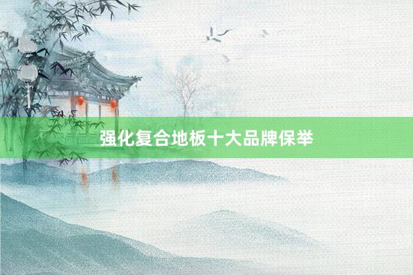 强化复合地板十大品牌保举