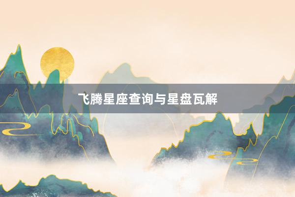 飞腾星座查询与星盘瓦解