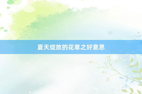夏天绽放的花草之好意思
